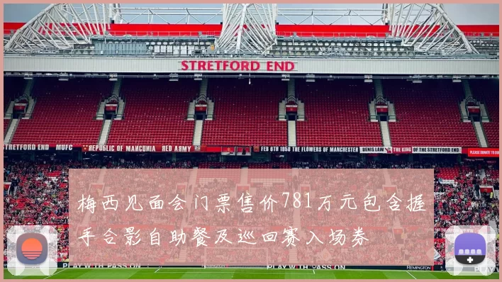 梅西见面会门票售价781万元包含握手合影自助餐及巡回赛入场券