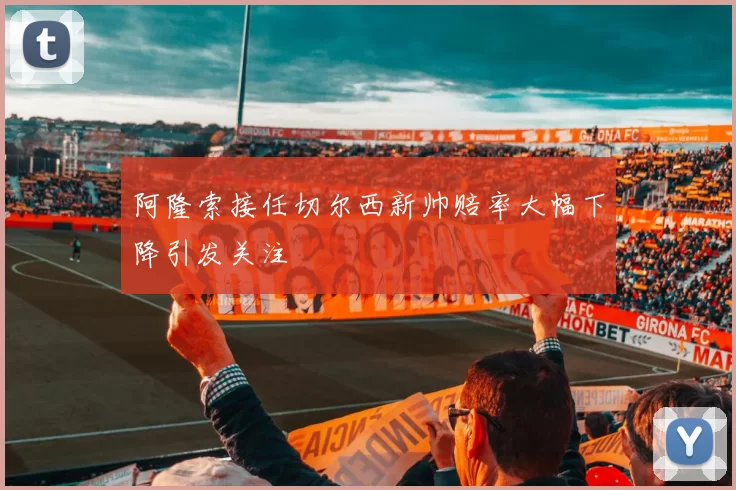 阿隆索接任切尔西新帅赔率大幅下降引发关注