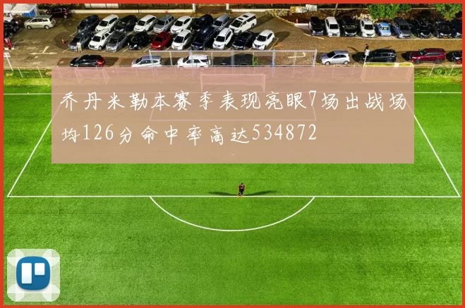 乔丹米勒本赛季表现亮眼7场出战场均126分命中率高达534872