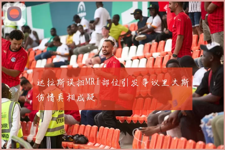 达拉斯误扫MRI部位引发争议里夫斯伤情真相成疑