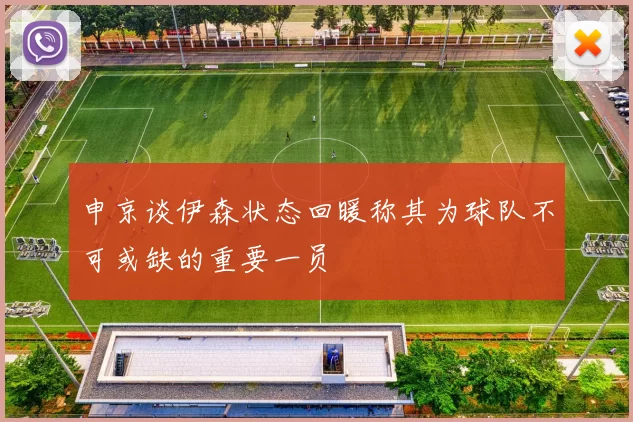 申京谈伊森状态回暖称其为球队不可或缺的重要一员