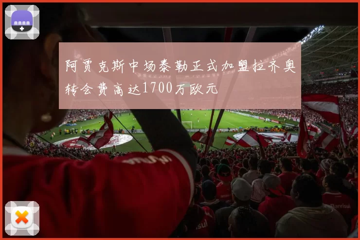 阿贾克斯中场泰勒正式加盟拉齐奥转会费高达1700万欧元